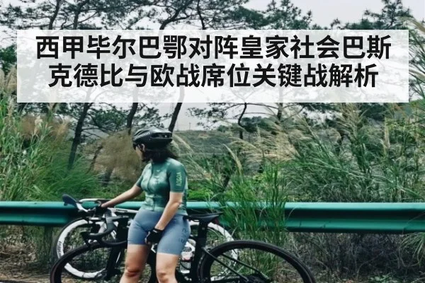 西甲毕尔巴鄂对阵皇家社会巴斯克德比与欧战席位关键战解析（KAIYUN）