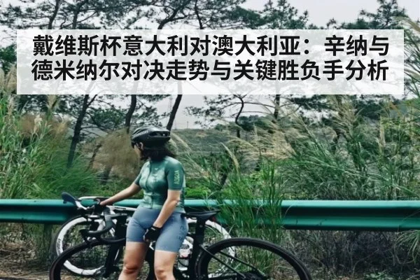 戴维斯杯意大利对澳大利亚：辛纳与德米纳尔对决走势与关键胜负手分析（KAIYUN）