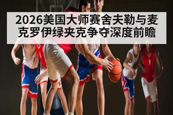 2026美国大师赛舍夫勒与麦克罗伊绿夹克争夺深度前瞻（KAIYUN）