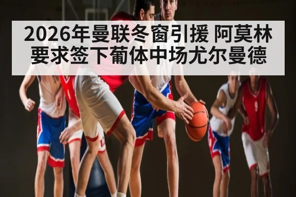 2026年曼联冬窗引援 阿莫林要求签下葡体中场尤尔曼德（KAIYUN）