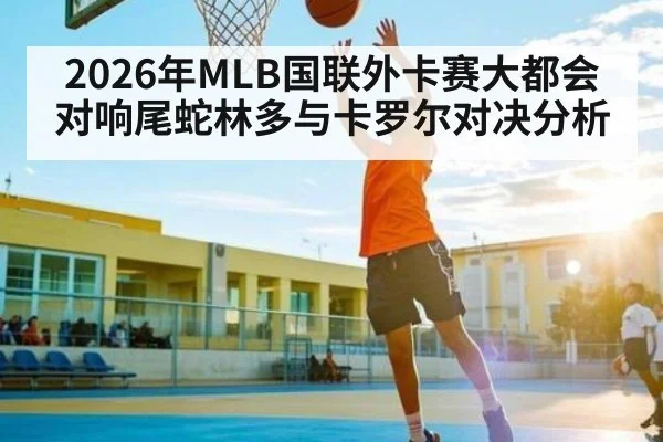 2026年MLB国联外卡赛大都会对响尾蛇林多与卡罗尔对决分析 | KAIYUN